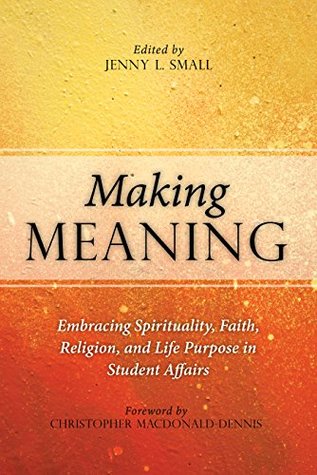 Read Online Making Meaning: Embracing Spirituality, Faith, Religion, and Life Purpose in Student Affairs - Jenny L Small file in PDF