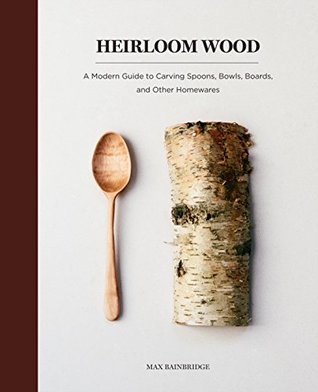 Download Heirloom Wood: A Modern Guide to Carving Spoons, Bowls, Boards, and other Homewares - Max Bainbridge file in ePub