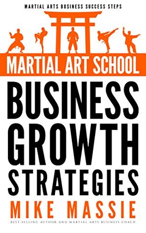 Read Online Martial Art School Business Growth Strategies: A Practical Guide To Growing A Profitable Dojo (Martial Arts Business Success Steps Book 12) - Mike Massie file in ePub