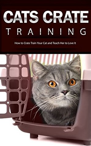 Download Cats Crate Training: How to Crate Train Your Cat and Teach Her to Love It - Breana Velasquez | PDF