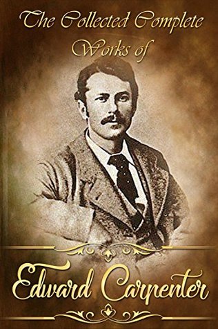 Read The Collected Complete Works of Edward Carpenter (Huge Collection Including The Intermediate Sex, Civilisation Its Cause and Cure, Marriage In Free Society, Never Again, Sex = Love, And More) - Edward Carpenter | ePub