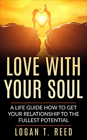 Download Love With Your Soul: A Life Guide How To Get Your Relationship To The Fullest Potential: truth, single, help, boundaries, intimacy, loss, trust, respect, ways, husband - Logan T. Reed file in ePub