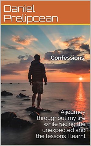 Read Confessions: A journey throughout my life while facing the unexpected and the lessons I learnt - Daniel Prelipcean | ePub