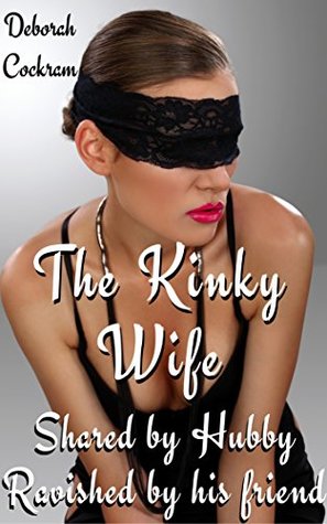 Full Download The Kinky Wife: Shared By Hubby, Ravished By His Friend - Deborah Cockram file in PDF