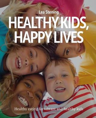 Download Healthy Kids, Happy Lives: Healthy Eating for Vibrant and Healthy Kids - Lea Stening file in ePub