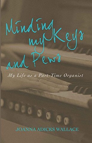 Download Minding My Keys and Pews: My Life as a Part-Time Organist - Joanna Adicks Wallace file in ePub