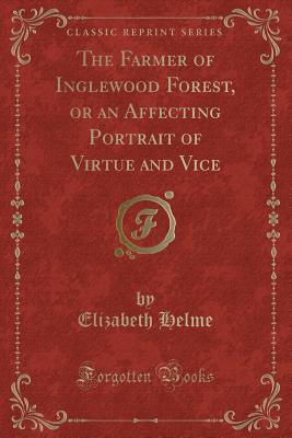 Full Download The Farmer of Inglewood Forest, or an Affecting Portrait of Virtue and Vice (Classic Reprint) - Elizabeth Helme file in ePub
