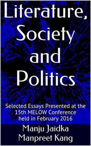 Read Online Literature, Society and Politics: Selected Essays Presented at the 15th MELOW Conference held in February 2016 - Manju Jaidka Manpreet Kang | PDF
