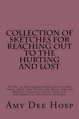 Read Online Collection of Sketches For Reaching Out To the Hurting and Lost: Do You or Your Church Need An Attitude Check about How Others Are Being Treated? Here Is a Group of Short Vignettes For Sermon or Discussion Starters. - Amy Dee Hosp file in PDF