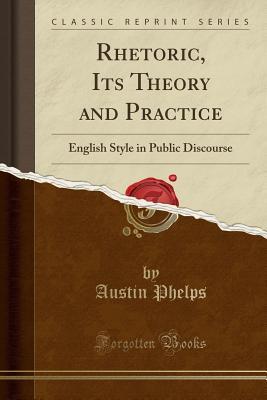 Read Online Rhetoric, Its Theory and Practice: English Style in Public Discourse (Classic Reprint) - Austin Phelps file in PDF