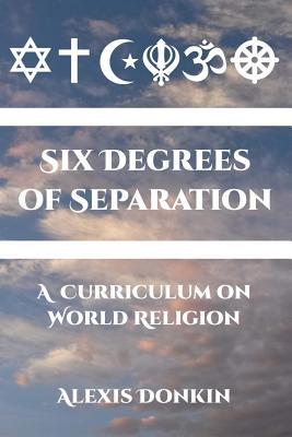 Full Download Six Degrees of Separation: A Curriculum on World Religion - Alexis Donkin | PDF
