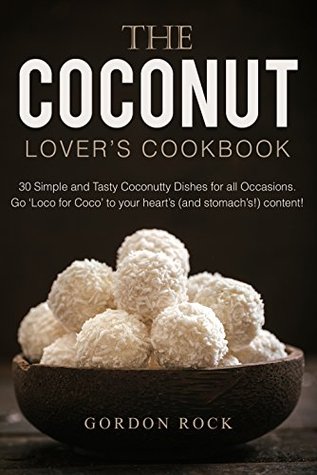 Full Download The Coconut Lover's Cookbook: 30 Simple and Tasty Coconutty Dishes for all Occasions. Go 'Loco for Coco' to your heart's (and stomach's!) content! - Gordon Rock file in PDF