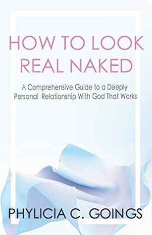 Download HOW TO LOOK REAL NAKED: A Comprehensive Guide to a Deeply Personal Relationship With God That Works - Phylicia C. Goings file in ePub