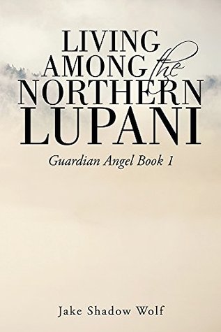 Read Living Among the Northern Lupani: Guardian Angel Book 1 - Jake Shadow Wolf | ePub