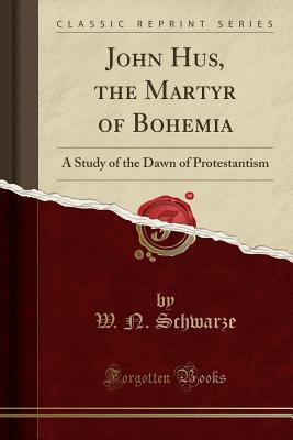 Download John Hus, the Martyr of Bohemia: A Study of the Dawn of Protestantism (Classic Reprint) - W N Schwarze file in PDF