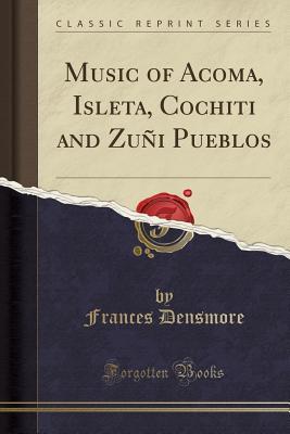 Full Download Music of Acoma, Isleta, Cochiti and Zu�i Pueblos (Classic Reprint) - Frances Densmore file in ePub