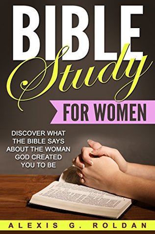 Download Bible Study for Women: Discover What The Bible Says About The Woman God Created You To Be (Bible Study Series Book 4) - Alexis G. Roldan file in PDF