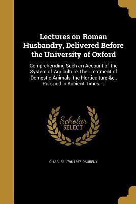 Download Lectures on Roman Husbandry, Delivered Before the University of Oxford - Charles 1795-1867 Daubeny file in PDF