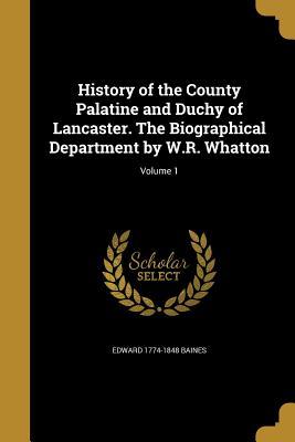 Download History of the County Palatine and Duchy of Lancaster. the Biographical Department by W.R. Whatton; Volume 1 - Edward 1774-1848 Baines | PDF