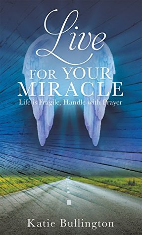 Full Download Live for Your Miracle: Life is Fragile, Handle with Prayer - Katie Bullington | PDF