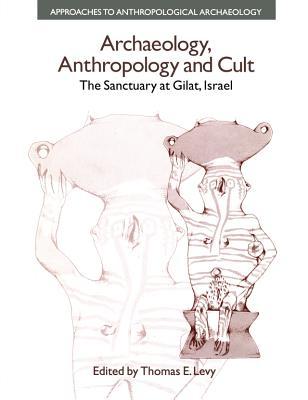 Read Online Archaeology, Anthropology and Cult: The Sanctuary at Gilat, Israel - Thomas E. Levy file in PDF
