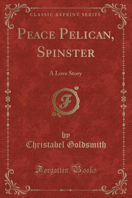 Download Peace Pelican, Spinster: A Love Story (Classic Reprint) - Christabel Goldsmith | PDF