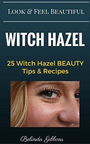 Full Download Witch Hazel: 25 Witch Hazel BEAUTY Tips & Recipes Look & Feel Beautiful - Belinda Gibbons file in PDF