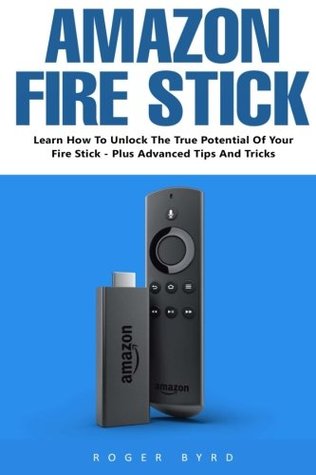 Full Download Amazon Fire Stick: Learn How To Unlock The True Potential Of Your Fire Stick - Plus Advanced Tips And Tricks! - Roger Byrd file in ePub