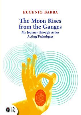 Read Online The Moon Rises from the Ganges: My Journey Through Asian Acting Techniques - Eugenio Barba file in ePub