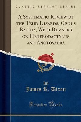 Read Online A Systematic Review of the Teiid Lizards, Genus Bachia, with Remarks on Heterodactylus and Anotosaura (Classic Reprint) - James R. Dixon | PDF