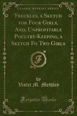 Full Download Freckles, a Sketch for Four Girls, And, Unprofitable Poultry-Keeping, a Sketch Fo Two Girls (Classic Reprint) - Violet M. Methley | ePub