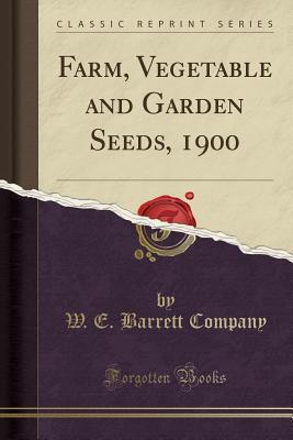 Read Online Farm, Vegetable and Garden Seeds, 1900 (Classic Reprint) - W E Barrett Company | PDF
