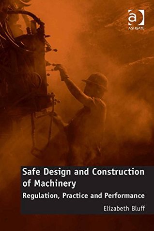 Download Safe Design and Construction of Machinery: Regulation, Practice and Performance - Elizabeth, Dr Bluff | PDF