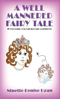 Full Download A Well Mannered Fairy Tale: If You Want, You Can Become a Princess. - Ninette Denise Uzan-Nemitz file in ePub