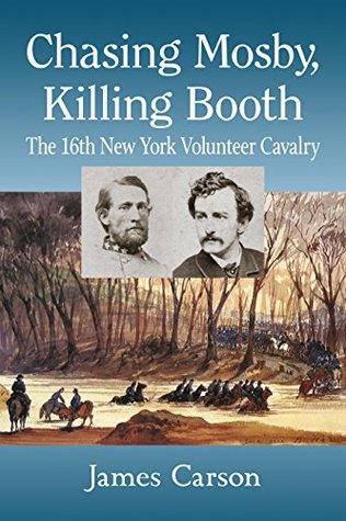 Full Download Chasing Mosby, Killing Booth: The 16th New York Volunteer Cavalry - James Carson file in ePub