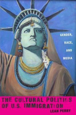 Full Download The Cultural Politics of U.S. Immigration: Gender, Race, and Media - Leah Perry file in ePub
