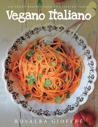 Download Vegano Italiano: 150 Vegan Recipes from the Italian Table - Rosalba Gioffre | PDF