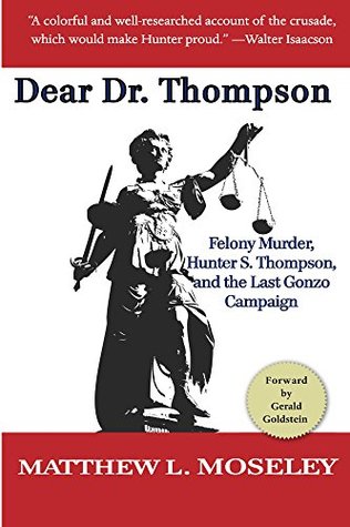Read Dear Dr. Thompson: Felony Murder, Hunter S. Thompson and the Last Gonzo Campaign - Matthew L. Moseley | PDF