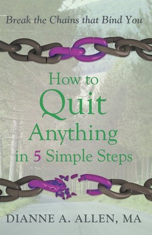Full Download How to Quit Anything in 5 Simple Steps: Break the Chains that Bind You - Dianne A. Allen | PDF
