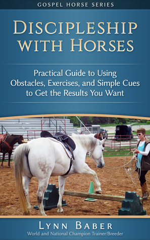 Read Online Discipleship with Horses - Practical Guide to Using Obstacles, Exercises, and Simple Cues to Get the Results You Want (Gospel Horse, #3) - Lynn Baber file in ePub