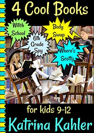 Download 4 Cool Books for Kids 9-12: Witch School, Body Swap, Where's Scotty, Diary of a 6th Grade Spy - Katrina Kahler | PDF