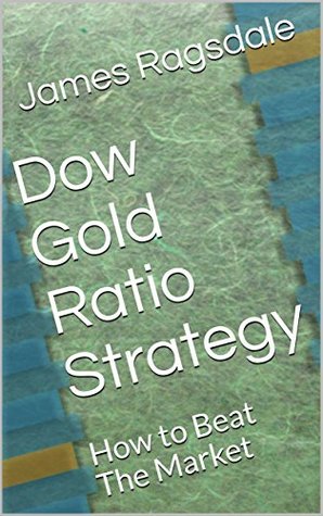 Full Download Dow Gold Ratio Strategy: How to Beat The Market - James Ragsdale | PDF