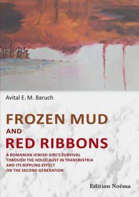 Download Frozen Mud and Red Ribbons: A Romanian Jewish Girl's Survival Through the Holocaust in Transnistria and Its Rippling Effect on the Second Generation - Avital E M Baruch file in ePub