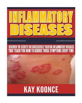 Read Inflammatory Diseases: Discover the Secrets for Successfully Treating Inflammatory Diseases That Teach You How to Reduce Those Symptoms Every Time - Kay Koonce | PDF
