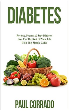 Read DIABETES: Reverse, Prevent and Stay Diabetes Free For the Rest of Your Life with This Simple Guide (Diabetes Diet, Diabetes Free, Diabetes Diet, Diabetes Cure) - Paul Corrado file in PDF
