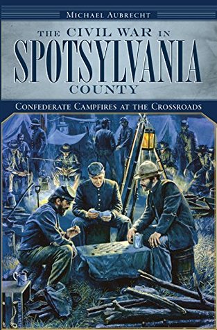 Read Civil War in Spotsylvania County, The: Confederate Campfires at the Crossroads (Civil War Series) - Michael Aubrecht | ePub