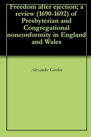 Download Freedom after ejection; a review (1690-1692) of Presbyterian and Congregational nonconformity in England and Wales - Alexander Gordon | PDF
