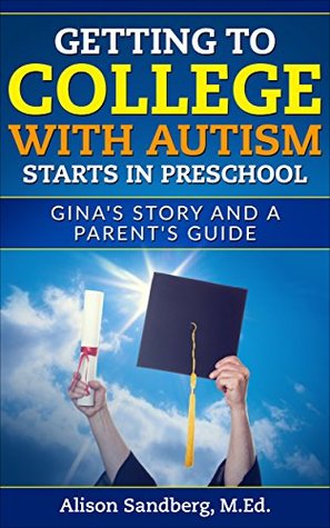 Read Getting To College WIth Autism Start in Preschool: Gina's Story and a Parent's Guide - Alison Sandberg M.Ed. | PDF