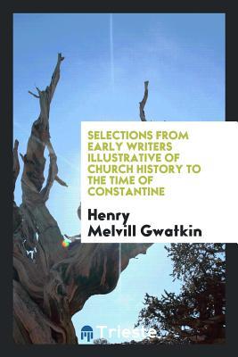 Read Selections from Early Writers Illustrative of Church History to the Time of Constantine - Henry Melvill Gwatkin file in PDF