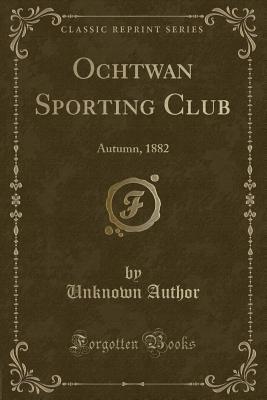 Read Online Ochtwan Sporting Club: Autumn, 1882 (Classic Reprint) - Unknown | ePub